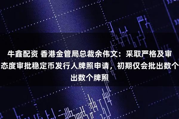 牛鑫配资 香港金管局总裁余伟文：采取严格及审慎的态度审批稳定币发行人牌照申请，初期仅会批出数个牌照