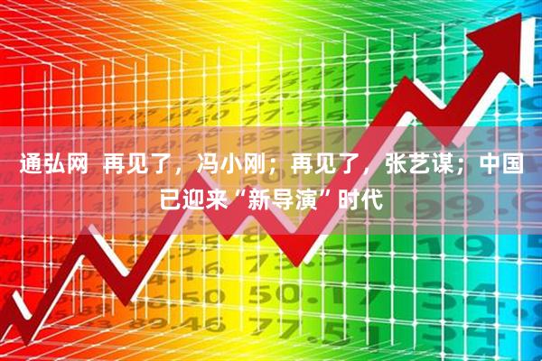 通弘网  再见了，冯小刚；再见了，张艺谋；中国已迎来“新导演”时代