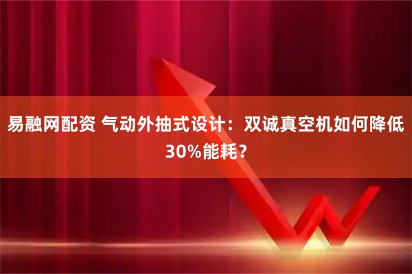 易融网配资 气动外抽式设计：双诚真空机如何降低30%能耗？