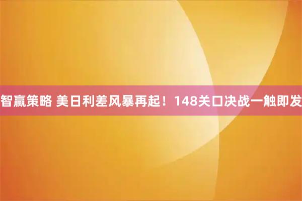 智赢策略 美日利差风暴再起！148关口决战一触即发