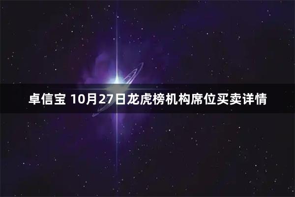 卓信宝 10月27日龙虎榜机构席位买卖详情