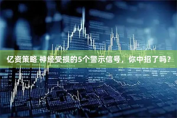 亿资策略 神经受损的5个警示信号，你中招了吗？