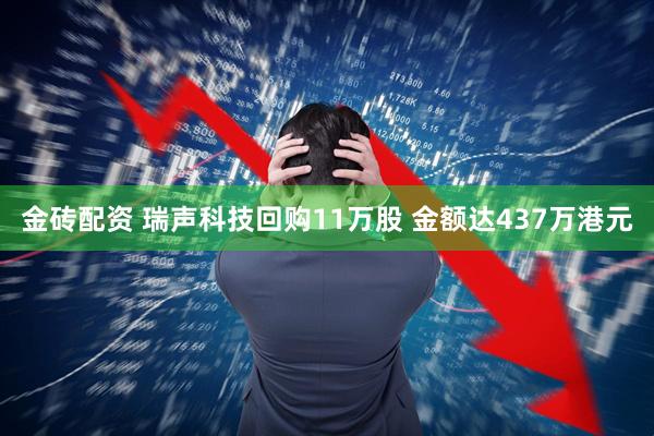 金砖配资 瑞声科技回购11万股 金额达437万港元